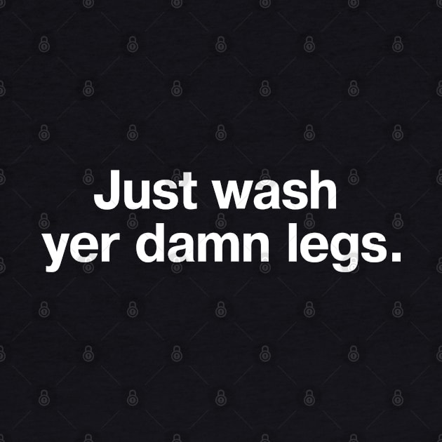 Just wash yer damn legs. by TheBestWords